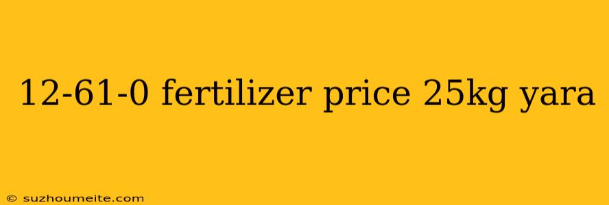 12-61-0 Fertilizer Price 25kg Yara