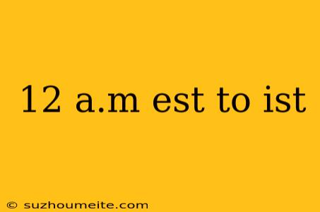 12 A.m Est To Ist