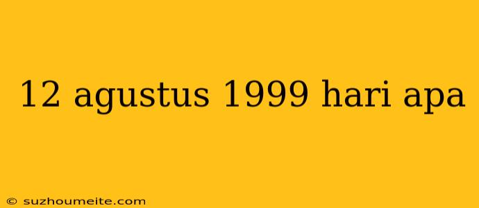 12 Agustus 1999 Hari Apa