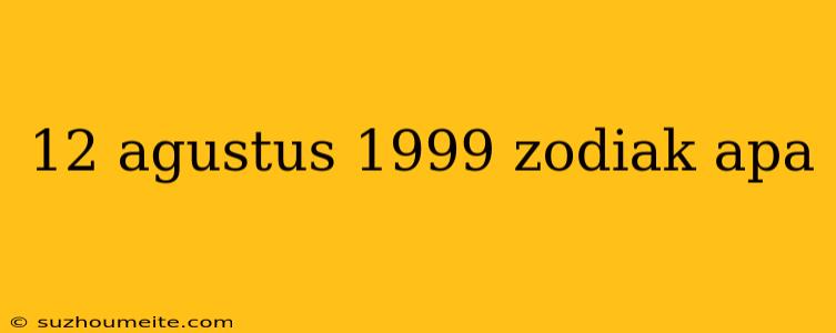 12 Agustus 1999 Zodiak Apa