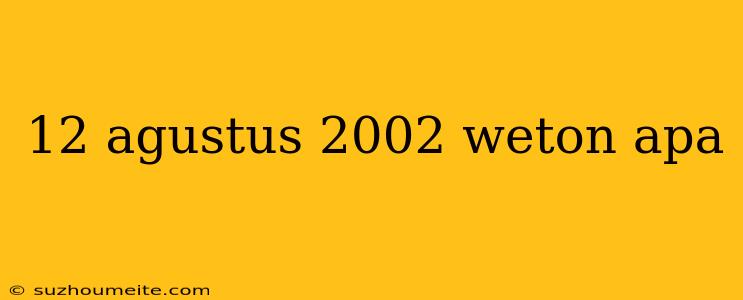 12 Agustus 2002 Weton Apa