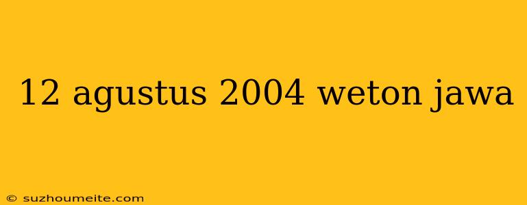 12 Agustus 2004 Weton Jawa