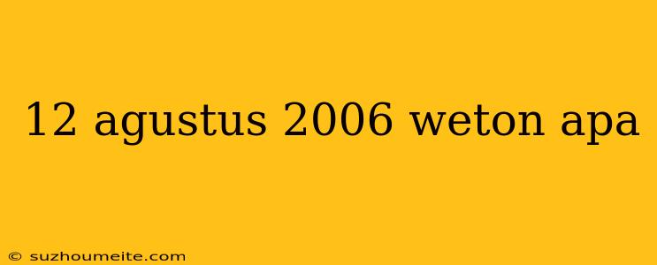 12 Agustus 2006 Weton Apa