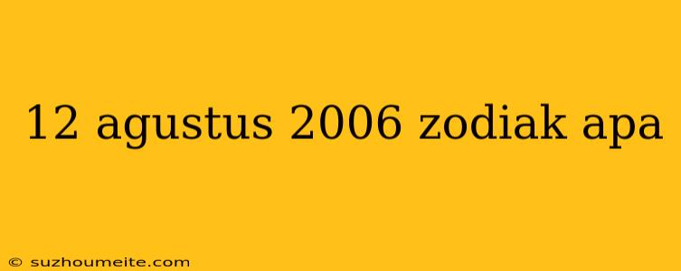 12 Agustus 2006 Zodiak Apa