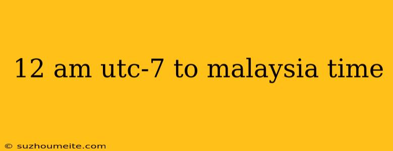 12 Am Utc-7 To Malaysia Time