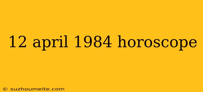 12 April 1984 Horoscope