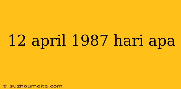 12 April 1987 Hari Apa