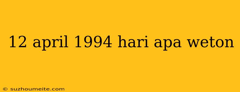 12 April 1994 Hari Apa Weton