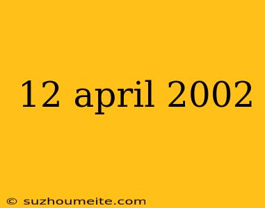 12 April 2002