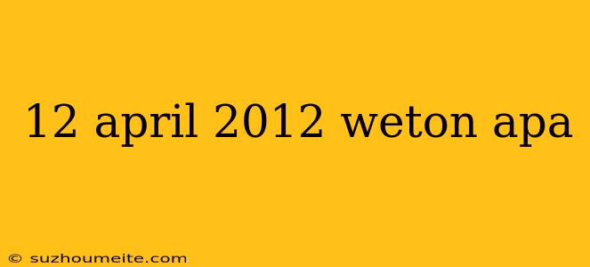 12 April 2012 Weton Apa