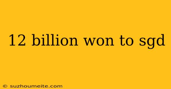 12 Billion Won To Sgd