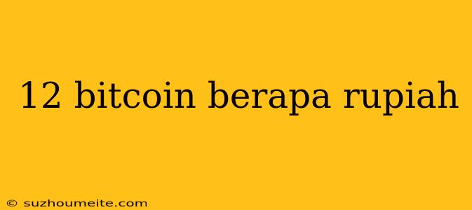 12 Bitcoin Berapa Rupiah