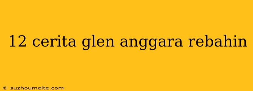 12 Cerita Glen Anggara Rebahin