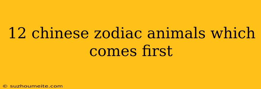 12 Chinese Zodiac Animals Which Comes First