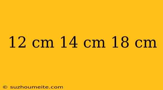 12 Cm 14 Cm 18 Cm