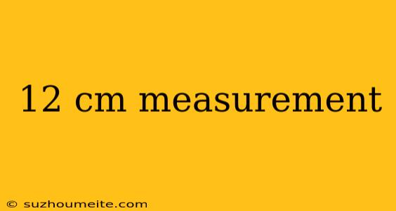 12 Cm Measurement