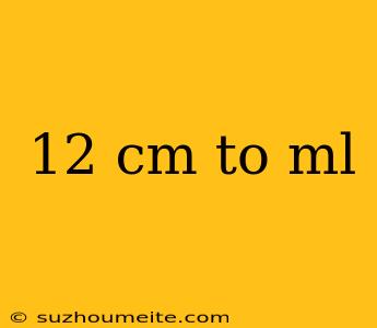 12 Cm To Ml