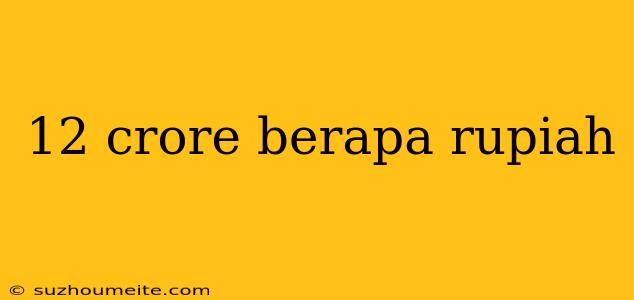 12 Crore Berapa Rupiah