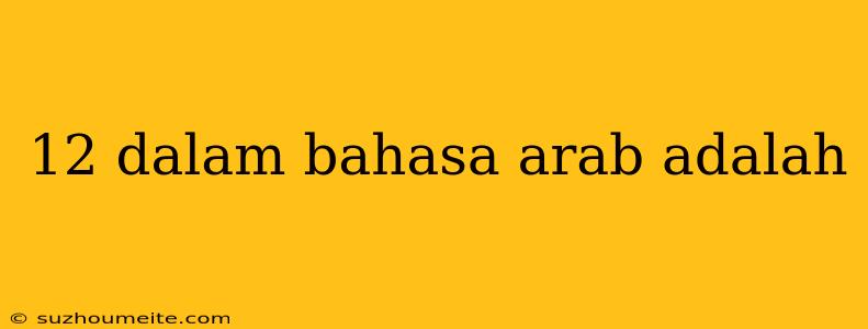 12 Dalam Bahasa Arab Adalah