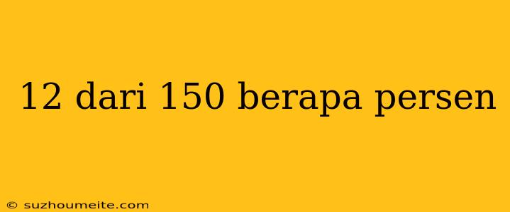 12 Dari 150 Berapa Persen