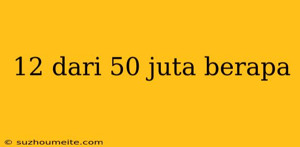 12 Dari 50 Juta Berapa