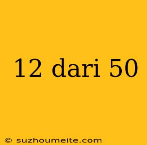 12 Dari 50