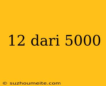 12 Dari 5000