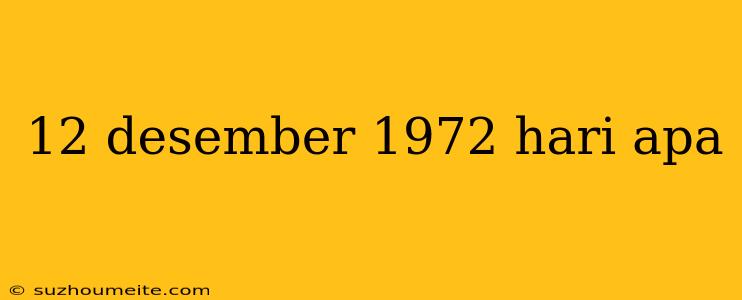 12 Desember 1972 Hari Apa