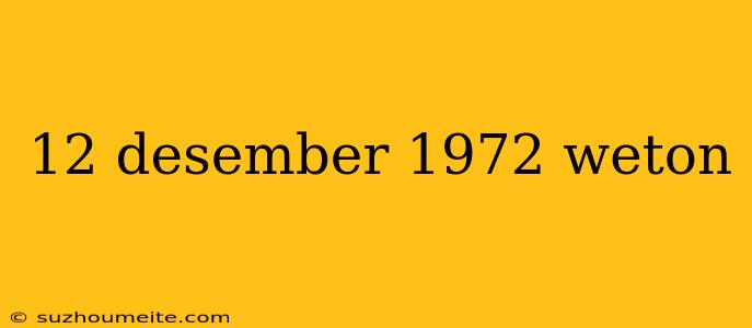 12 Desember 1972 Weton