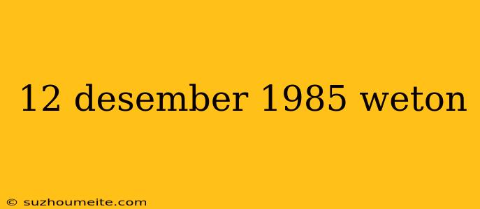 12 Desember 1985 Weton