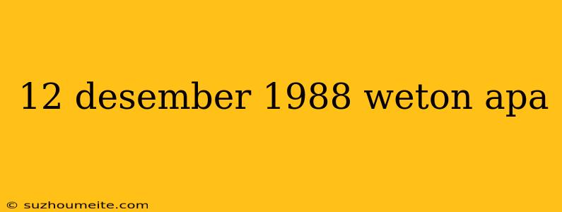 12 Desember 1988 Weton Apa