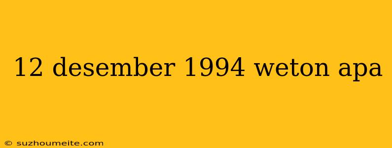 12 Desember 1994 Weton Apa