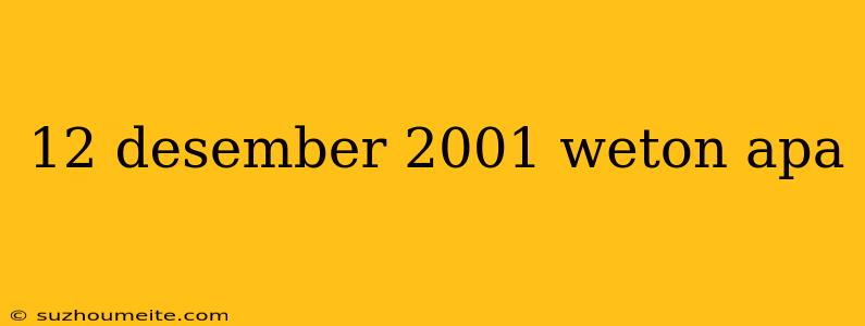 12 Desember 2001 Weton Apa