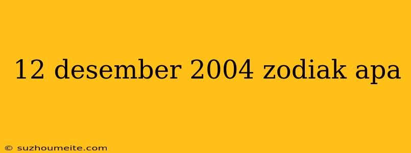 12 Desember 2004 Zodiak Apa