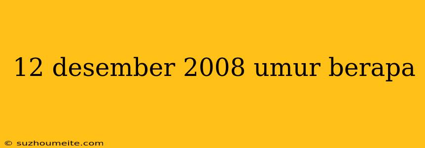 12 Desember 2008 Umur Berapa