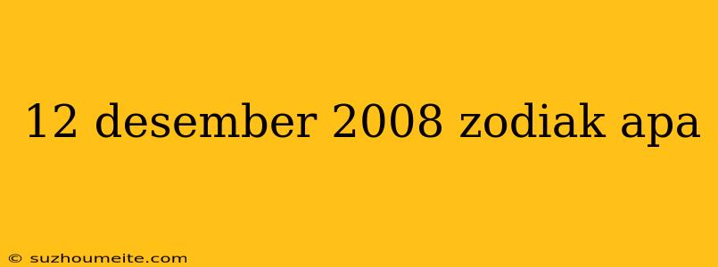 12 Desember 2008 Zodiak Apa