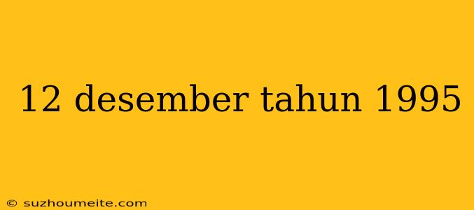 12 Desember Tahun 1995