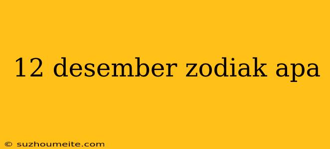 12 Desember Zodiak Apa