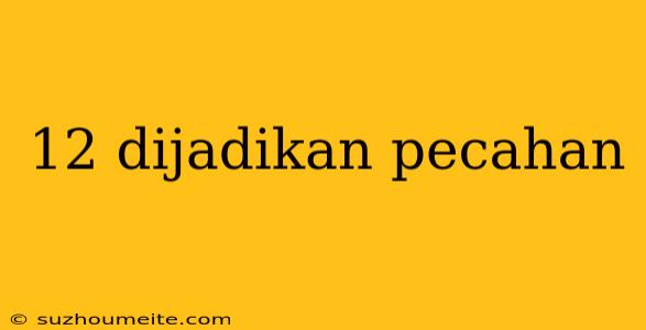 12 Dijadikan Pecahan