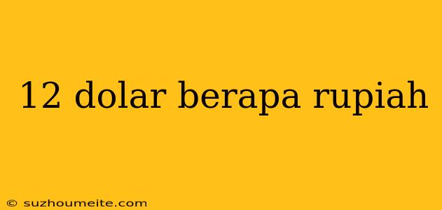 12 Dolar Berapa Rupiah