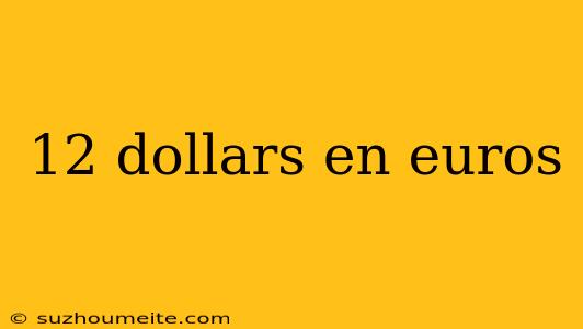 12 Dollars En Euros