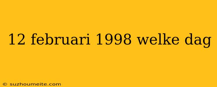 12 Februari 1998 Welke Dag