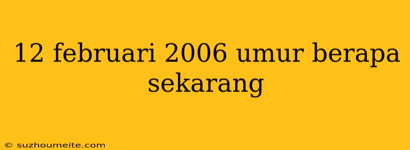 12 Februari 2006 Umur Berapa Sekarang