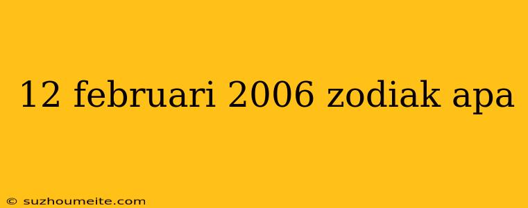 12 Februari 2006 Zodiak Apa