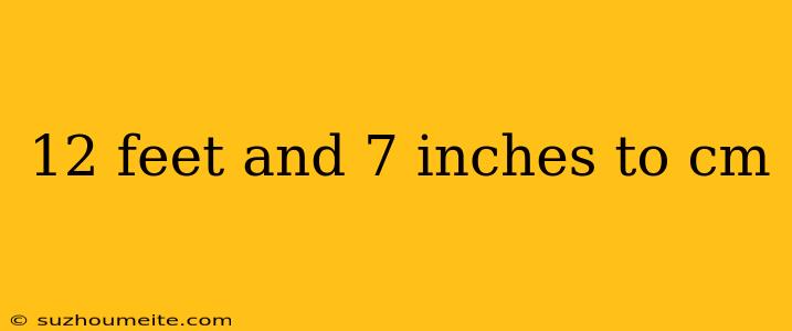 12 Feet And 7 Inches To Cm