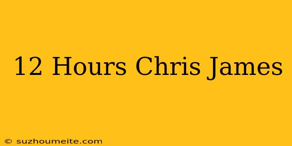 12 Hours Chris James 歌詞