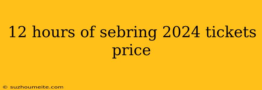 12 Hours Of Sebring 2024 Tickets Price