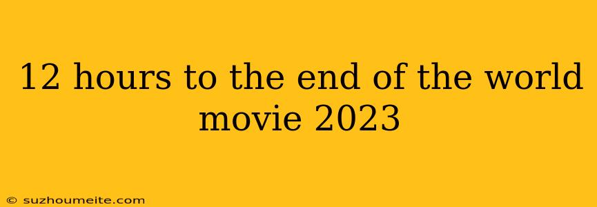 12 Hours To The End Of The World Movie 2023