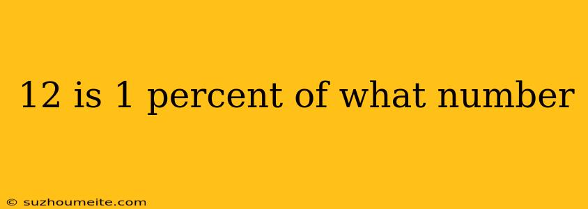 12 Is 1 Percent Of What Number