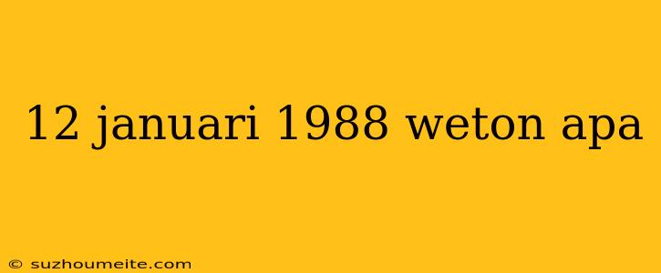 12 Januari 1988 Weton Apa